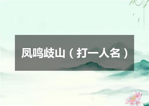 凤鸣歧山（打一人名）