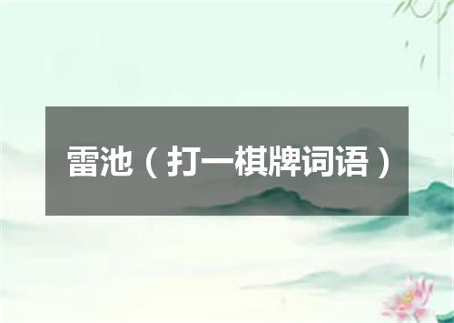 雷池（打一棋牌词语）