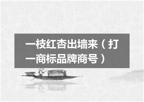 一枝红杏出墙来（打一商标品牌商号）