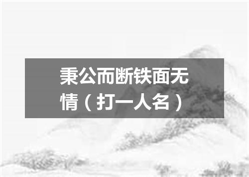 秉公而断铁面无情（打一人名）