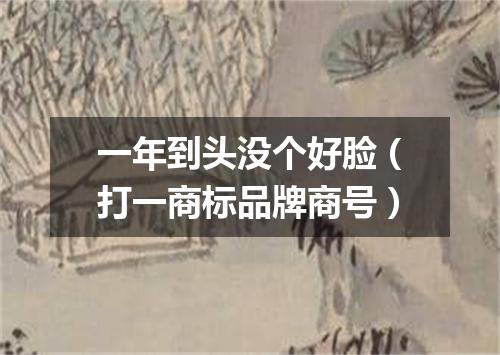 一年到头没个好脸（打一商标品牌商号）