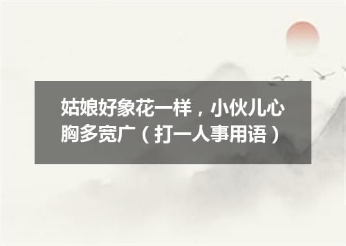 姑娘好象花一样，小伙儿心胸多宽广（打一人事用语）