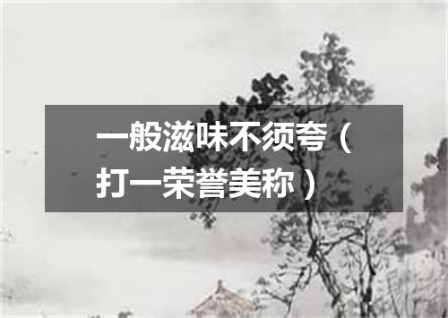 一般滋味不须夸（打一荣誉美称）