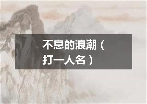 不息的浪潮（打一人名）