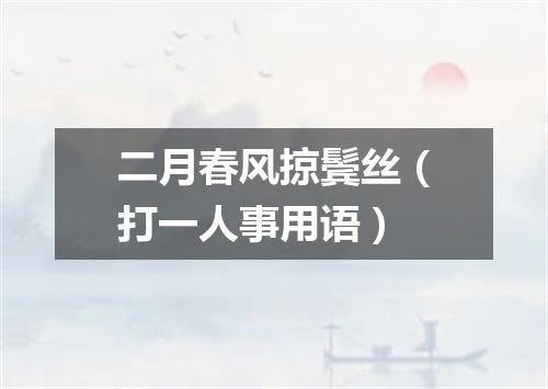二月春风掠鬓丝（打一人事用语）