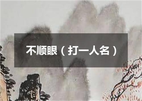 不顺眼（打一人名）