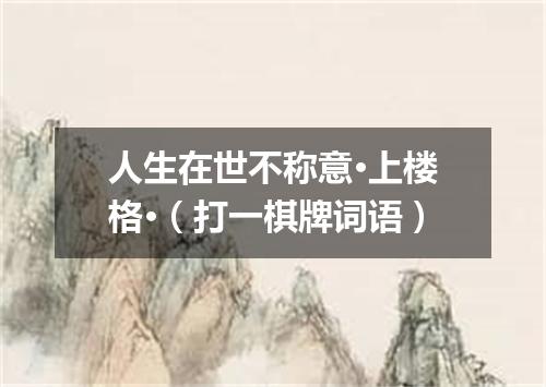 人生在世不称意·上楼格·（打一棋牌词语）