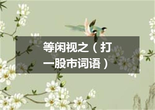 等闲视之（打一股市词语）