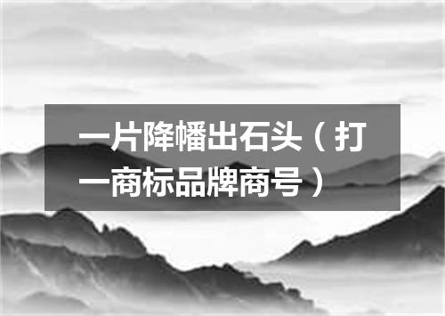 一片降幡出石头（打一商标品牌商号）