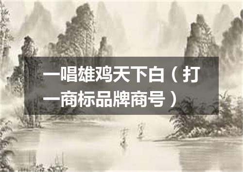 一唱雄鸡天下白（打一商标品牌商号）