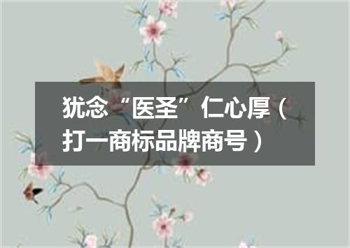 犹念“医圣”仁心厚（打一商标品牌商号）