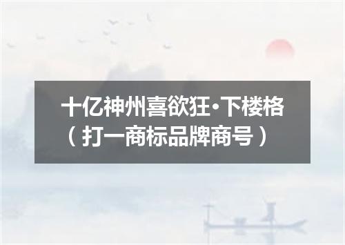 十亿神州喜欲狂·下楼格（打一商标品牌商号）