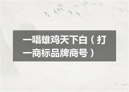 一唱雄鸡天下白（打一商标品牌商号）