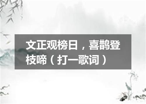文正观榜日，喜鹊登枝啼（打一歌词）