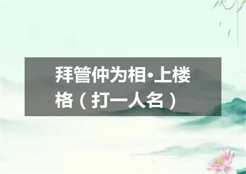 拜管仲为相·上楼格（打一人名）