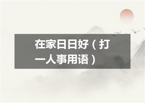 在家日日好（打一人事用语）