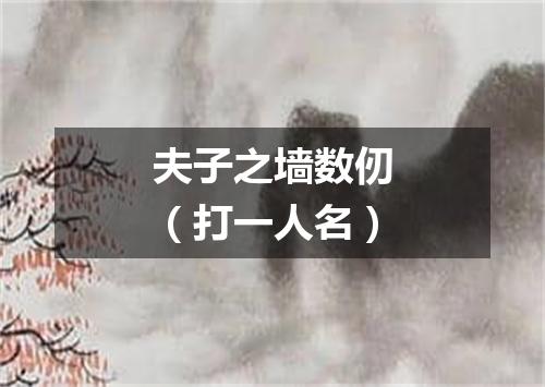 夫子之墙数仞（打一人名）