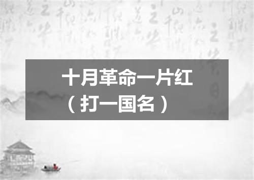 十月革命一片红（打一国名）