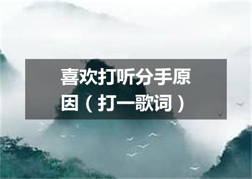 喜欢打听分手原因（打一歌词）