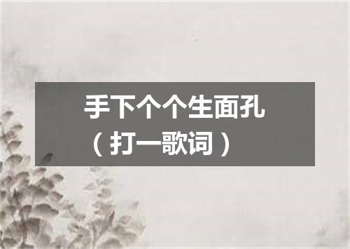 手下个个生面孔（打一歌词）