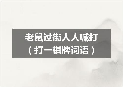 老鼠过街人人喊打（打一棋牌词语）