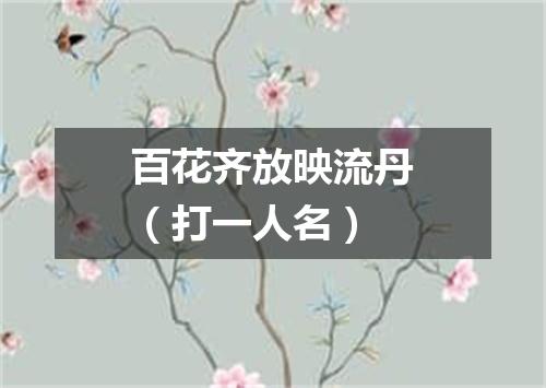 百花齐放映流丹（打一人名）