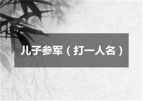 儿子参军（打一人名）