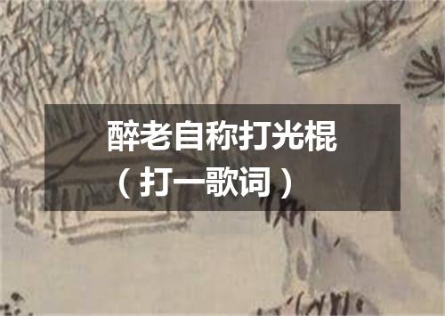 醉老自称打光棍（打一歌词）