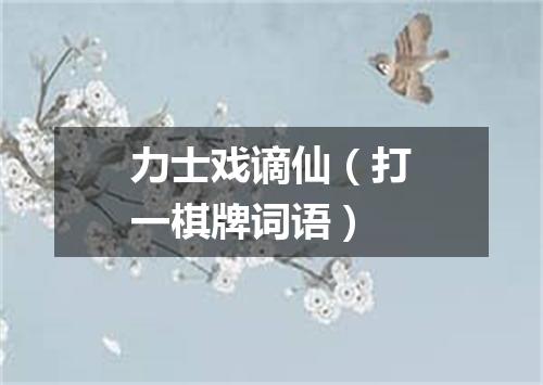 力士戏谪仙（打一棋牌词语）