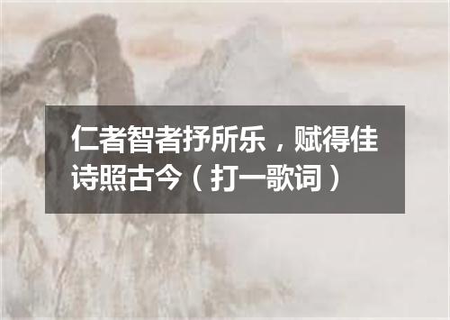 仁者智者抒所乐，赋得佳诗照古今（打一歌词）
