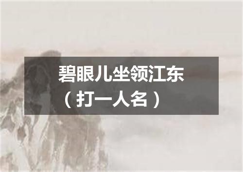 碧眼儿坐领江东（打一人名）