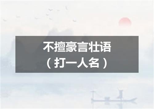 不擅豪言壮语（打一人名）