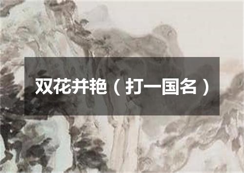 双花并艳（打一国名）