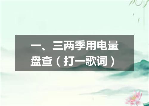一、三两季用电量盘查（打一歌词）
