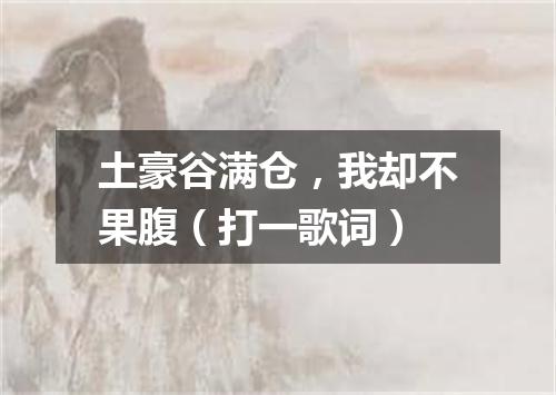 土豪谷满仓，我却不果腹（打一歌词）