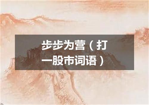 步步为营（打一股市词语）