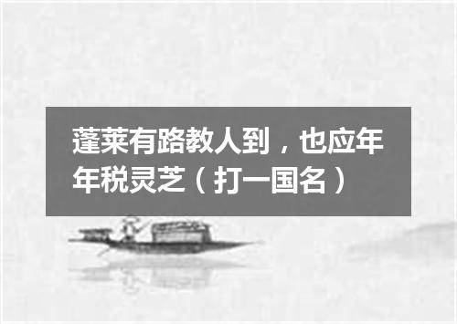 蓬莱有路教人到，也应年年税灵芝（打一国名）