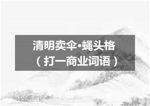 清明卖伞·蝇头格（打一商业词语）