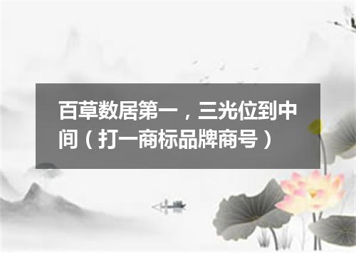 百草数居第一，三光位到中间（打一商标品牌商号）