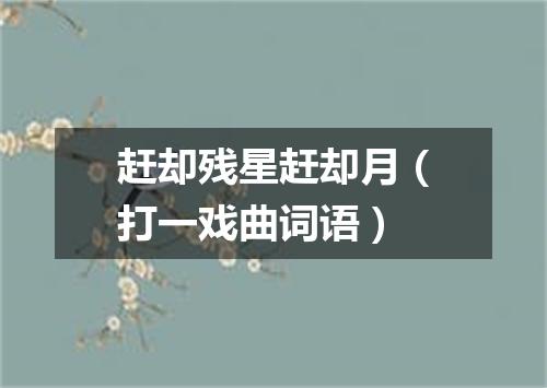 赶却残星赶却月（打一戏曲词语）