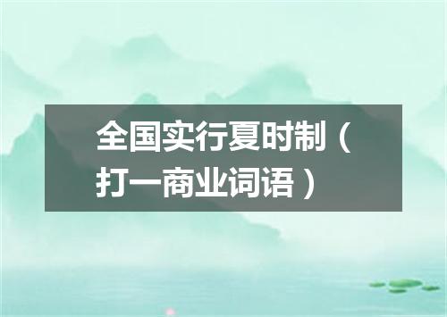 全国实行夏时制（打一商业词语）
