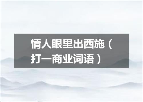 情人眼里出西施（打一商业词语）