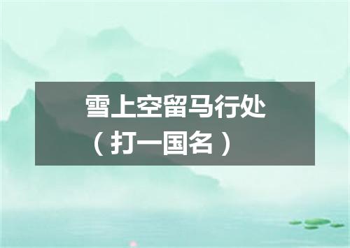 雪上空留马行处（打一国名）