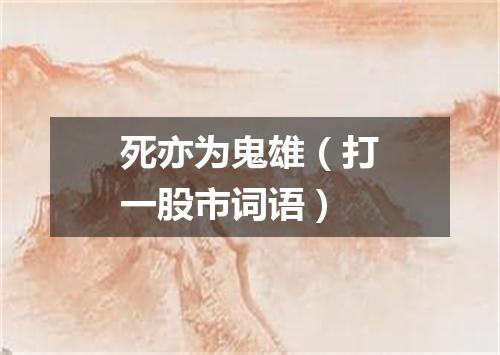 死亦为鬼雄（打一股市词语）