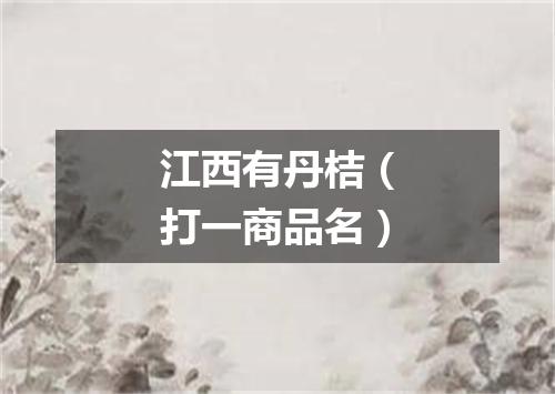 江西有丹桔（打一商品名）