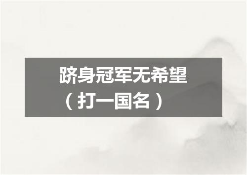 跻身冠军无希望（打一国名）