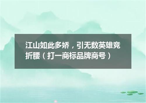 江山如此多娇，引无数英雄竞折腰（打一商标品牌商号）