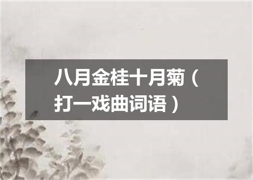 八月金桂十月菊（打一戏曲词语）