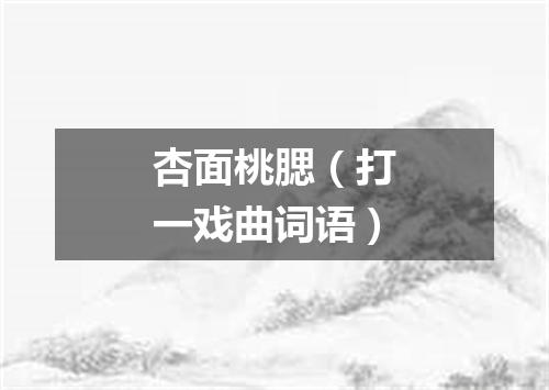 杏面桃腮（打一戏曲词语）