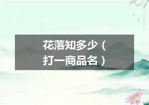 花落知多少（打一商品名）